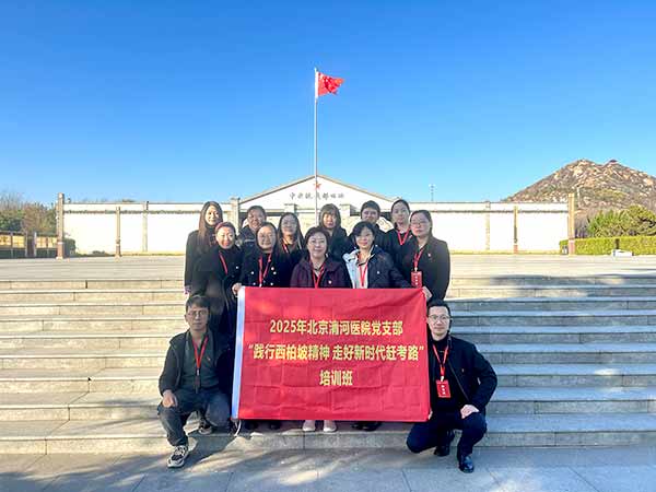 北京清河医院赴西柏坡开展党建培训,践行“赶考”精神 北京清河医院赴西柏坡开展党建培训,践行“赶考”精神